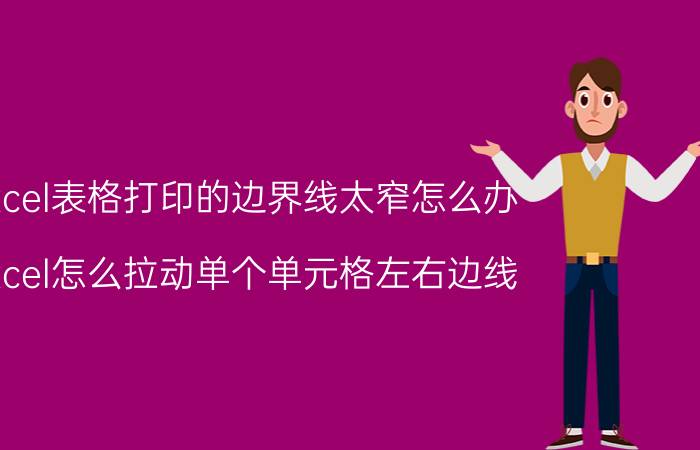 excel表格打印的边界线太窄怎么办 excel怎么拉动单个单元格左右边线？